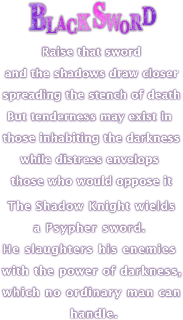 BLACK SWORD:Raise that sword and the shadows draw closer spreading the stench of death