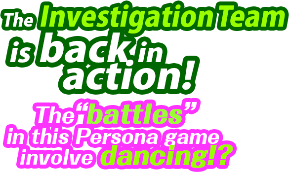 The Investigation Team is back in action! The “battles” in this Persona game involve dancing!?