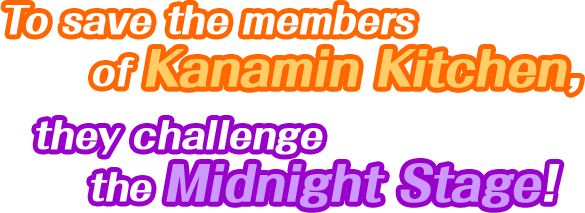 To save the members of Kanamin Kitchen, they challenge the Midnight Stage!