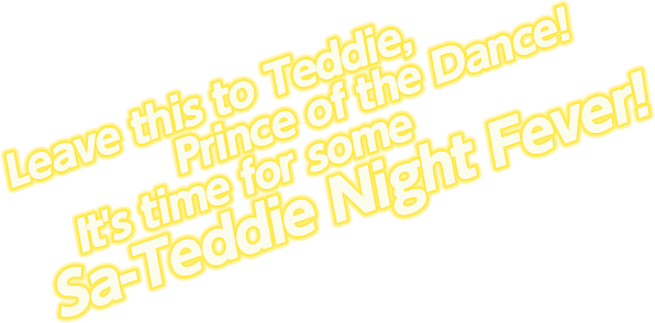 Leave this to Teddie, Prince of the Dance! It's time for some Sa-Teddie Night Fever!